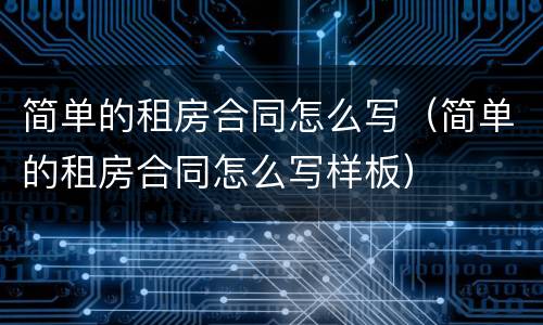 简单的租房合同怎么写（简单的租房合同怎么写样板）
