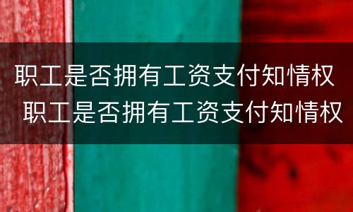 职工是否拥有工资支付知情权 职工是否拥有工资支付知情权的条件