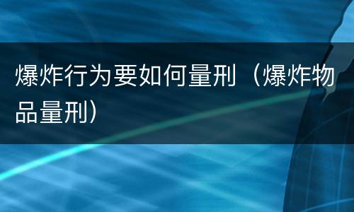 爆炸行为要如何量刑（爆炸物品量刑）
