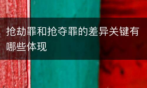 抢劫罪和抢夺罪的差异关键有哪些体现