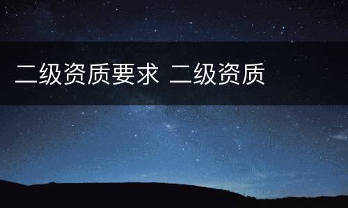 二级资质要求 二级资质