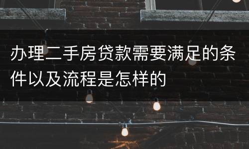 办理二手房贷款需要满足的条件以及流程是怎样的