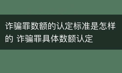 诈骗罪数额的认定标准是怎样的 诈骗罪具体数额认定