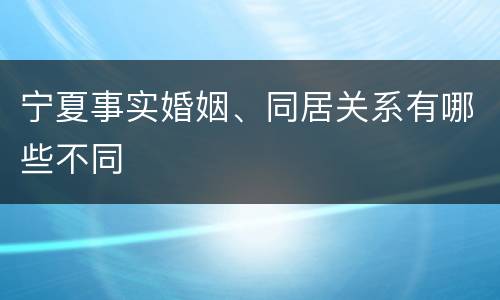 宁夏事实婚姻、同居关系有哪些不同