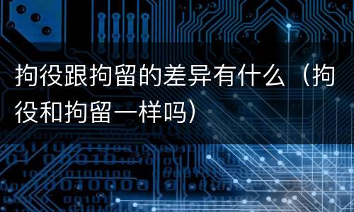 拘役跟拘留的差异有什么(拘役和拘留一样吗)