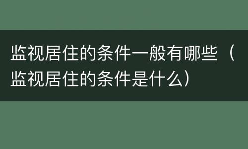 监视居住的条件一般有哪些（监视居住的条件是什么）