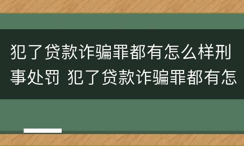 犯了贷款诈骗罪都有怎么样刑事处罚 犯了贷款诈骗罪都有怎么样刑事处罚的