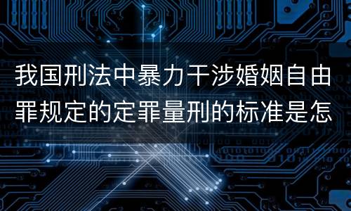 我国刑法中暴力干涉婚姻自由罪规定的定罪量刑的标准是怎样的