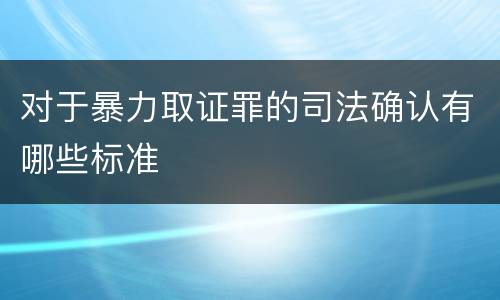 对于暴力取证罪的司法确认有哪些标准