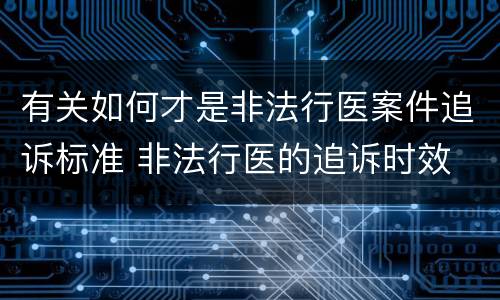 有关如何才是非法行医案件追诉标准 非法行医的追诉时效