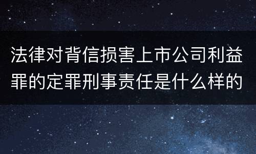 法律对背信损害上市公司利益罪的定罪刑事责任是什么样的