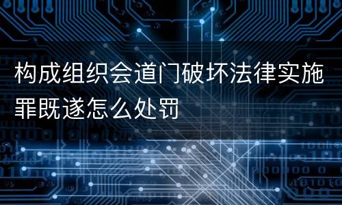 构成组织会道门破坏法律实施罪既遂怎么处罚
