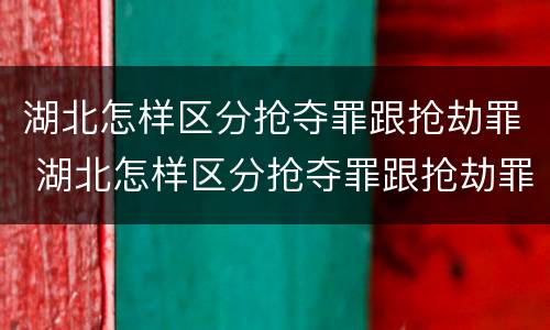 湖北怎样区分抢夺罪跟抢劫罪 湖北怎样区分抢夺罪跟抢劫罪呢