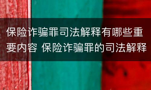 保险诈骗罪司法解释有哪些重要内容 保险诈骗罪的司法解释
