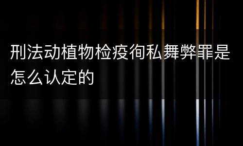 刑法动植物检疫徇私舞弊罪是怎么认定的