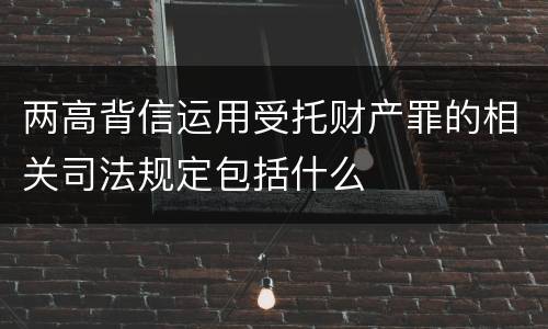 两高背信运用受托财产罪的相关司法规定包括什么