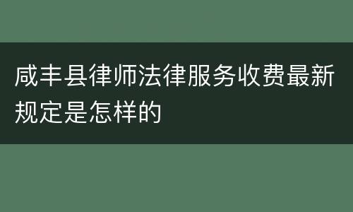 咸丰县律师法律服务收费最新规定是怎样的