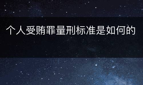个人受贿罪量刑标准是如何的