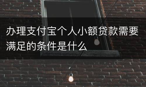 办理支付宝个人小额贷款需要满足的条件是什么