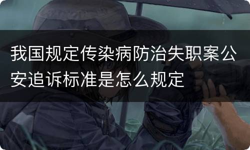我国规定传染病防治失职案公安追诉标准是怎么规定