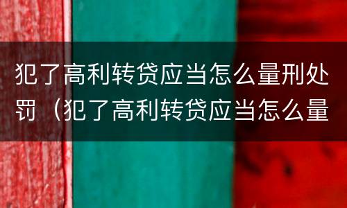 犯了高利转贷应当怎么量刑处罚（犯了高利转贷应当怎么量刑处罚决定书）