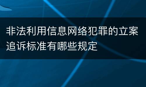 非法利用信息网络犯罪的立案追诉标准有哪些规定