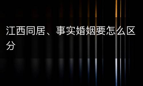 江西同居、事实婚姻要怎么区分