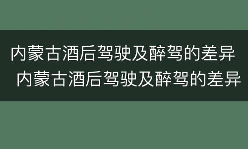 内蒙古酒后驾驶及醉驾的差异 内蒙古酒后驾驶及醉驾的差异分析