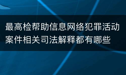 最高检帮助信息网络犯罪活动案件相关司法解释都有哪些