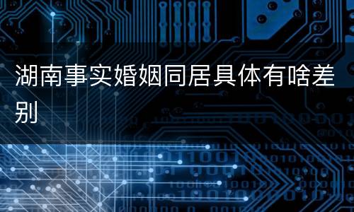 湖南事实婚姻同居具体有啥差别
