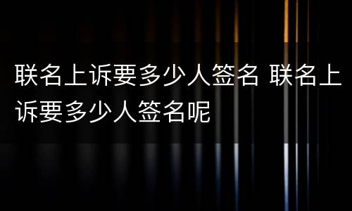 联名上诉要多少人签名 联名上诉要多少人签名呢