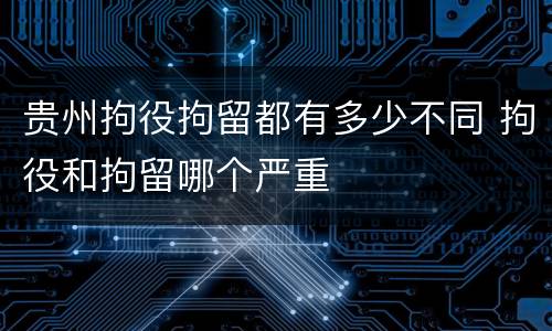 贵州拘役拘留都有多少不同 拘役和拘留哪个严重