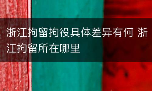 浙江拘留拘役具体差异有何 浙江拘留所在哪里
