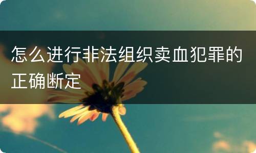 怎么进行非法组织卖血犯罪的正确断定