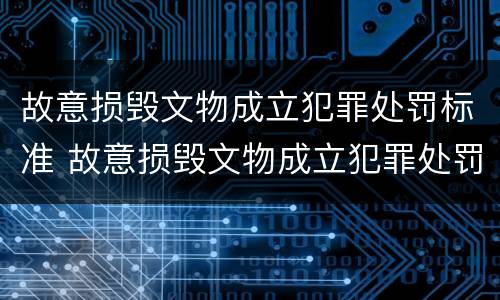 故意损毁文物成立犯罪处罚标准 故意损毁文物成立犯罪处罚标准最新