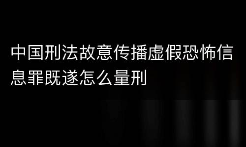 中国刑法故意传播虚假恐怖信息罪既遂怎么量刑
