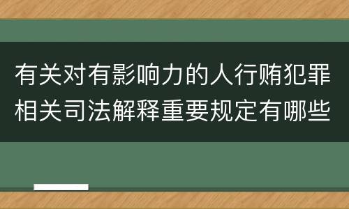 有关对有影响力的人行贿犯罪相关司法解释重要规定有哪些