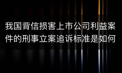 我国背信损害上市公司利益案件的刑事立案追诉标准是如何规定