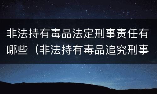 非法持有毒品法定刑事责任有哪些（非法持有毒品追究刑事责任吗）