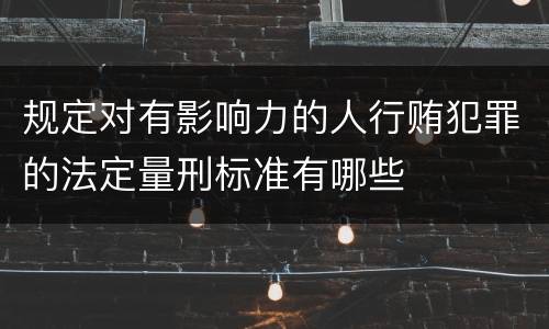 规定对有影响力的人行贿犯罪的法定量刑标准有哪些