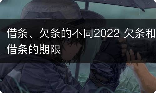 借条、欠条的不同2022 欠条和借条的期限