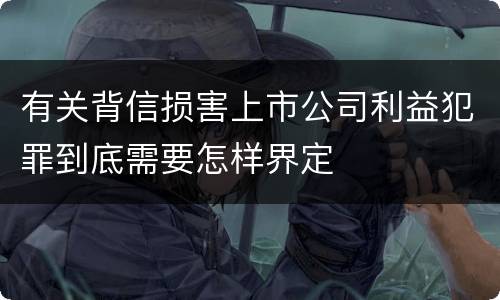 有关背信损害上市公司利益犯罪到底需要怎样界定