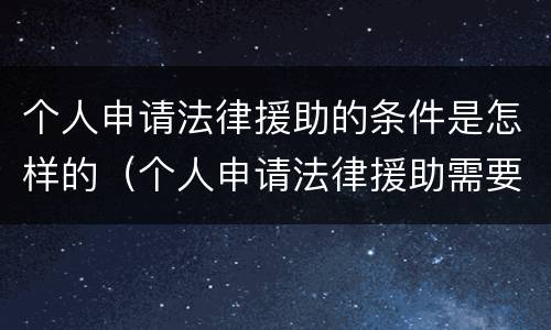 个人申请法律援助的条件是怎样的（个人申请法律援助需要什么条件）
