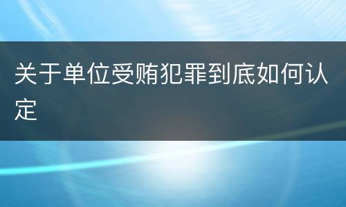 关于单位受贿犯罪到底如何认定
