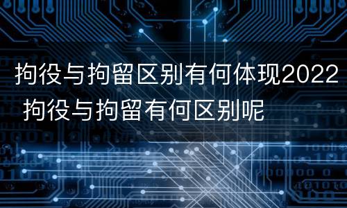拘役与拘留区别有何体现2022 拘役与拘留有何区别呢