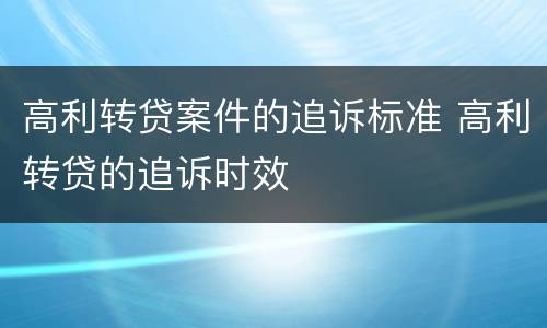 高利转贷案件的追诉标准 高利转贷的追诉时效