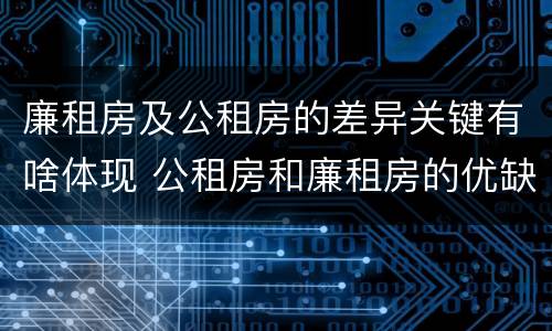 廉租房及公租房的差异关键有啥体现 公租房和廉租房的优缺点