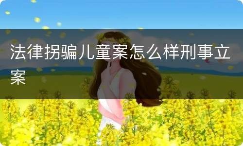 法律拐骗儿童案怎么样刑事立案