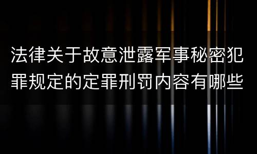 法律关于故意泄露军事秘密犯罪规定的定罪刑罚内容有哪些