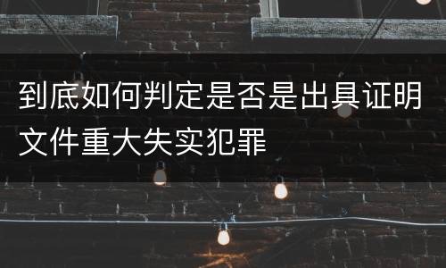 到底如何判定是否是出具证明文件重大失实犯罪